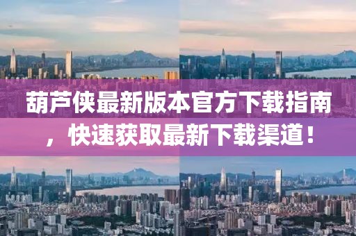 葫芦侠最新版本官方下载指南，快速获取最新下载渠道！