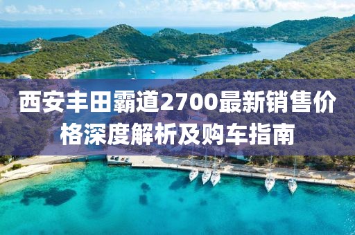 西安丰田霸道2700最新销售价格深度解析及购车指南