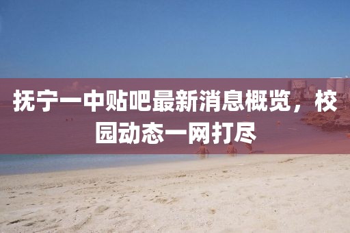抚宁一中贴吧最新消息概览，校园动态一网打尽