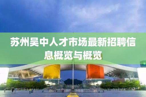 苏州吴中人才市场最新招聘信息概览与概览