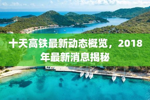 十天高铁最新动态概览，2018年最新消息揭秘