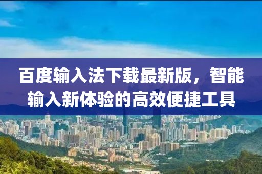 百度输入法下载最新版，智能输入新体验的高效便捷工具