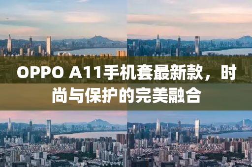 OPPO A11手机套最新款，时尚与保护的完美融合