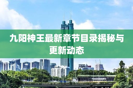 九阳神王最新章节目录揭秘与更新动态