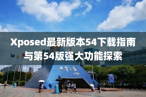 Xposed最新版本54下载指南与第54版强大功能探索