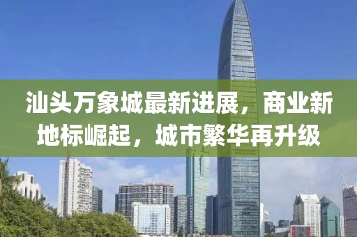 汕头万象城最新进展，商业新地标崛起，城市繁华再升级