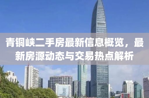 青铜峡二手房最新信息概览，最新房源动态与交易热点解析