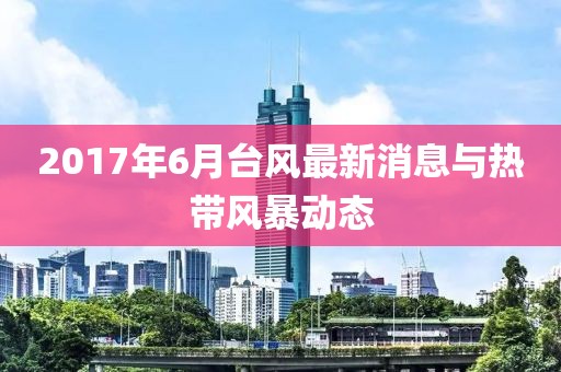 2017年6月台风最新消息与热带风暴动态
