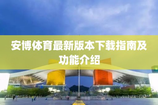 安博体育最新版本下载指南及功能介绍