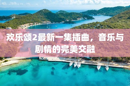 欢乐颂2最新一集插曲，音乐与剧情的完美交融
