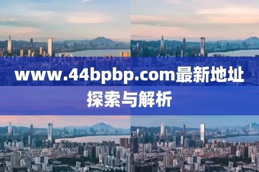www.44bpbp.com最新地址探索与解析