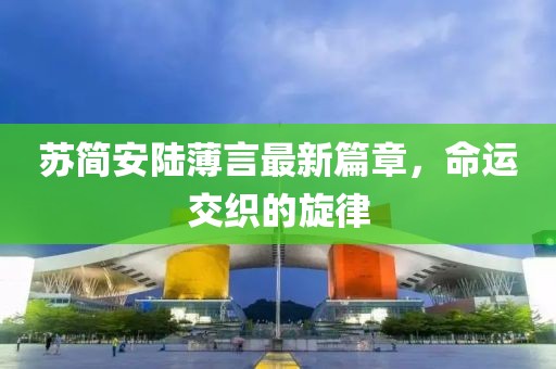 苏简安陆薄言最新篇章，命运交织的旋律