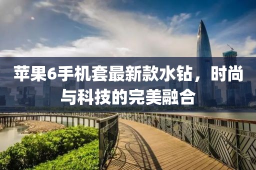 苹果6手机套最新款水钻，时尚与科技的完美融合