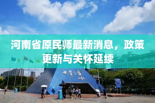 河南省原民师最新消息，政策更新与关怀延续