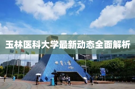 玉林医科大学最新动态全面解析