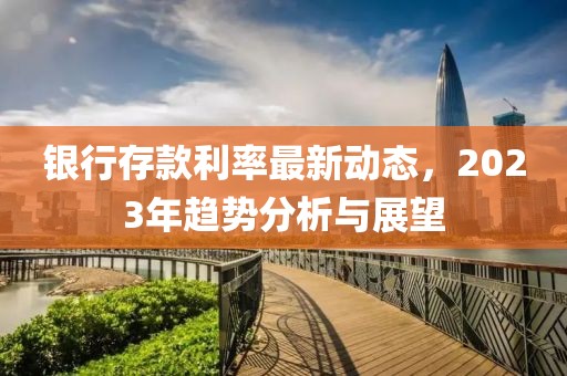 银行存款利率最新动态，2023年趋势分析与展望