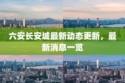 六安长安城最新动态更新，最新消息一览