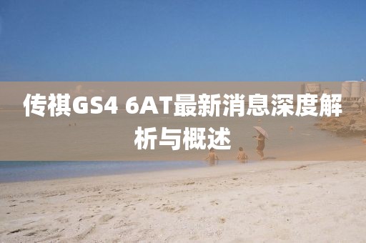 传祺GS4 6AT最新消息深度解析与概述
