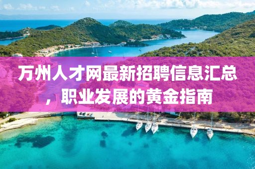 万州人才网最新招聘信息汇总，职业发展的黄金指南