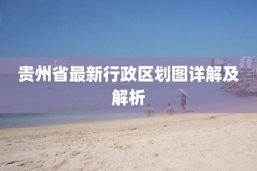 贵州省最新行政区划图详解及解析