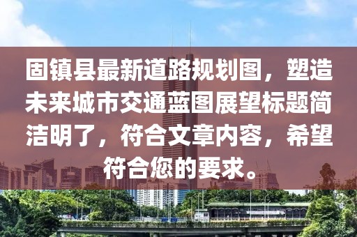 固镇县最新道路规划图，塑造未来城市交通蓝图展望标题简洁明了，符合文章内容，希望符合您的要求。