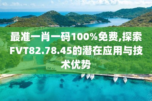 最准一肖一码100%免费,探索FVT82.78.45的潜在应用与技术优势