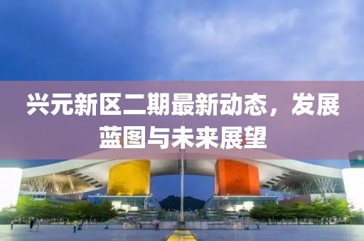 兴元新区二期最新动态，发展蓝图与未来展望