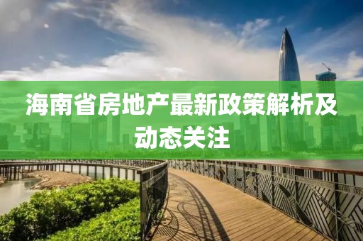 海南省房地产最新政策解析及动态关注
