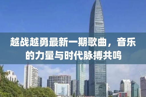 越战越勇最新一期歌曲，音乐的力量与时代脉搏共鸣