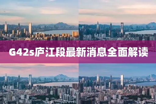 G42s庐江段最新消息全面解读