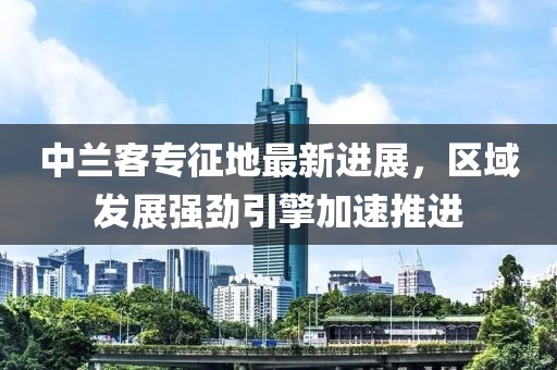 中兰客专征地最新进展，区域发展强劲引擎加速推进