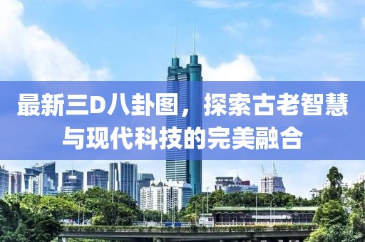最新三D八卦图，探索古老智慧与现代科技的完美融合