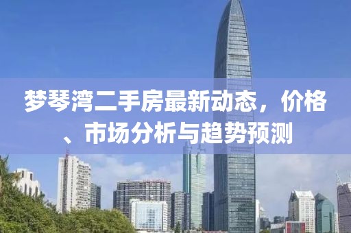 梦琴湾二手房最新动态，价格、市场分析与趋势预测