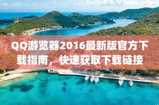 QQ游览器2016最新版官方下载指南，快速获取下载链接