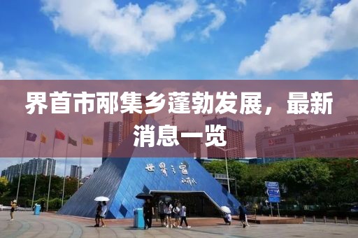 界首市邴集乡蓬勃发展，最新消息一览