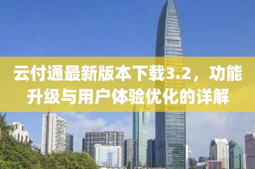 云付通最新版本下载3.2，功能升级与用户体验优化的详解