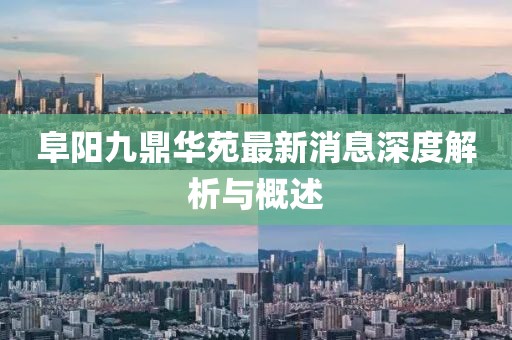 阜阳九鼎华苑最新消息深度解析与概述