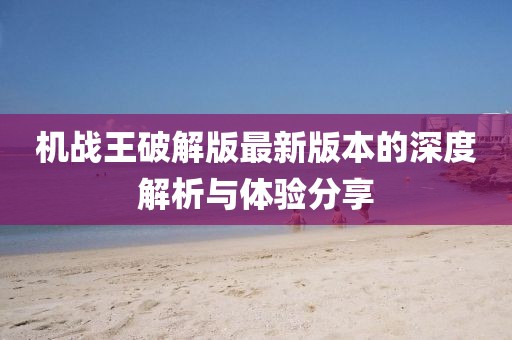 机战王破解版最新版本的深度解析与体验分享