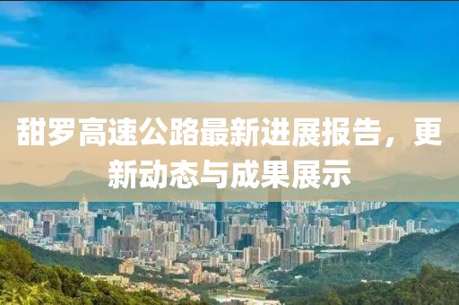 甜罗高速公路最新进展报告，更新动态与成果展示