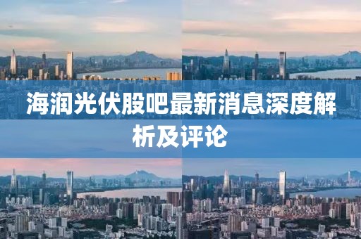 海润光伏股吧最新消息深度解析及评论