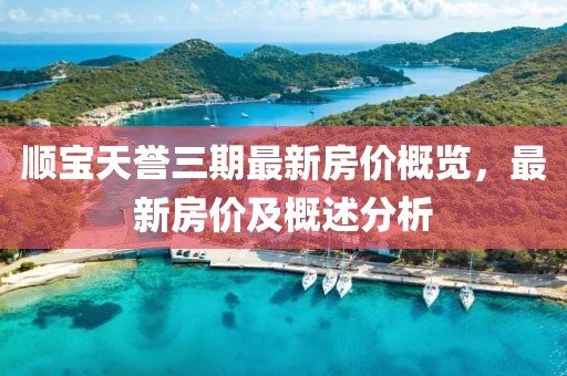 顺宝天誉三期最新房价概览，最新房价及概述分析