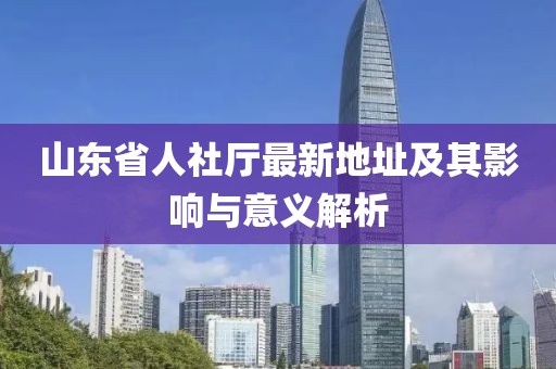 山东省人社厅最新地址及其影响与意义解析