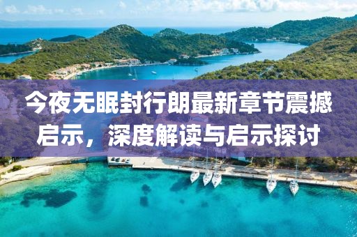 今夜无眠封行朗最新章节震撼启示，深度解读与启示探讨