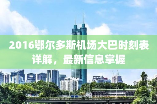 2016鄂尔多斯机场大巴时刻表详解，最新信息掌握