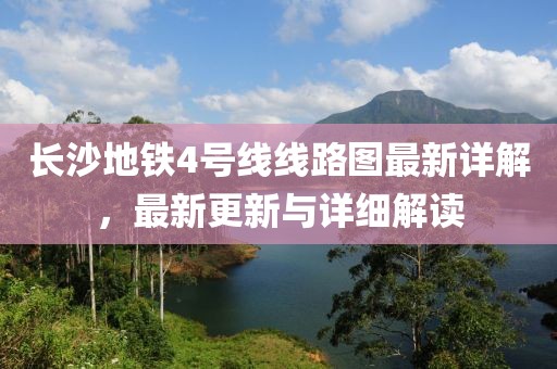 长沙地铁4号线线路图最新详解，最新更新与详细解读