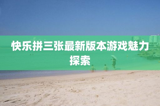 快乐拼三张最新版本游戏魅力探索