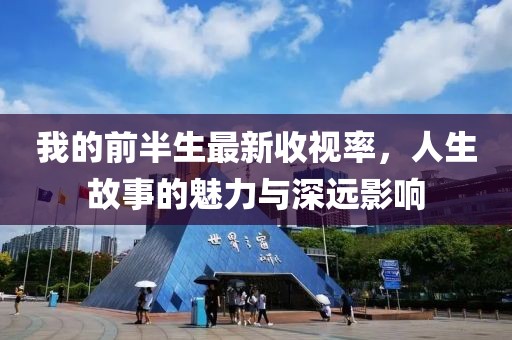 我的前半生最新收视率，人生故事的魅力与深远影响