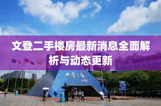 文登二手楼房最新消息全面解析与动态更新