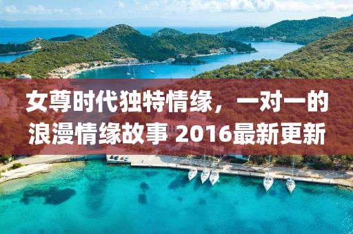女尊时代独特情缘，一对一的浪漫情缘故事 2016最新更新