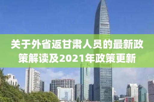 关于外省返甘肃人员的最新政策解读及2021年政策更新